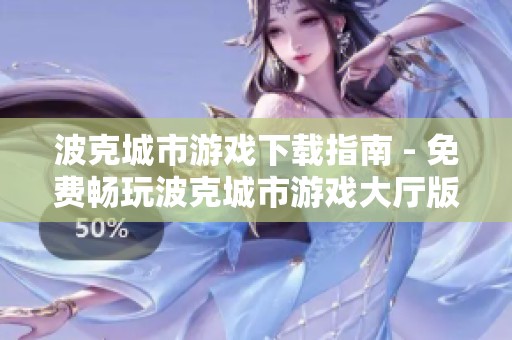 波克城市游戏下载指南 - 免费畅玩波克城市游戏大厅版