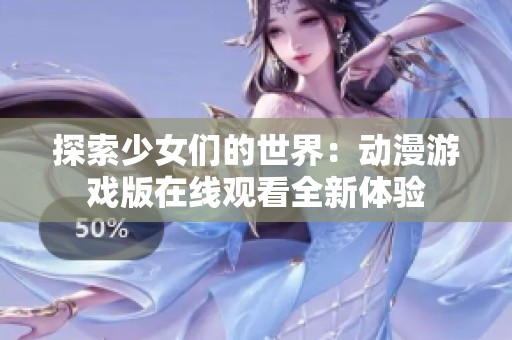 探索少女们的世界：动漫游戏版在线观看全新体验