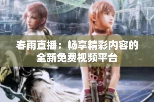 春雨直播：畅享精彩内容的全新免费视频平台