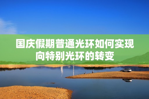 国庆假期普通光环如何实现向特别光环的转变