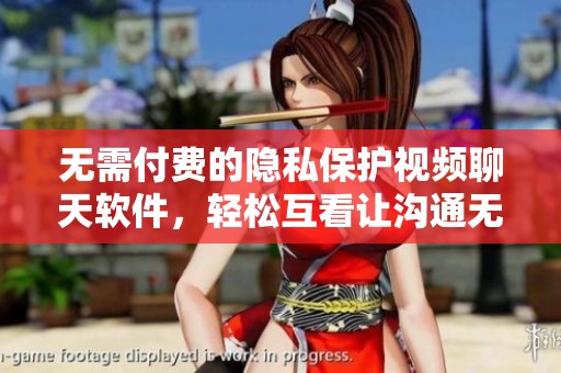 无需付费的隐私保护视频聊天软件，轻松互看让沟通无碍