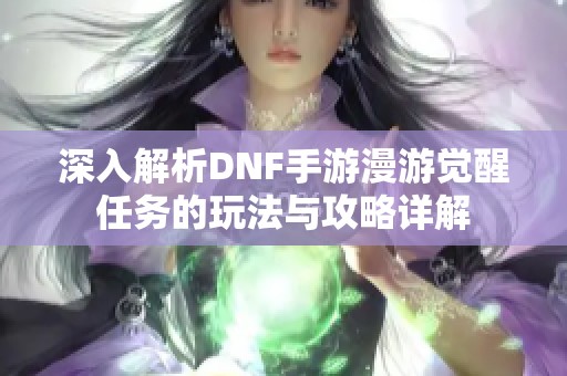 深入解析DNF手游漫游觉醒任务的玩法与攻略详解