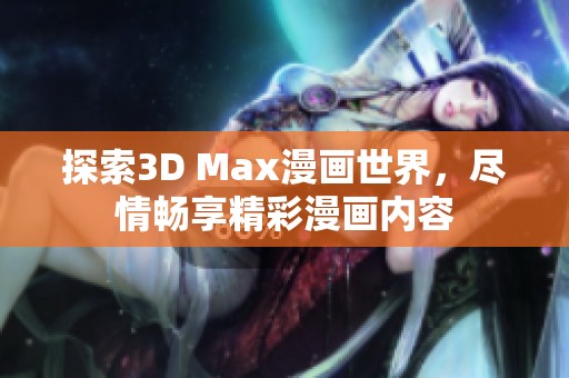 探索3D Max漫画世界，尽情畅享精彩漫画内容