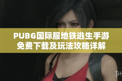 PUBG国际服地铁逃生手游免费下载及玩法攻略详解