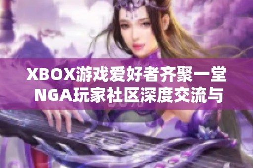 XBOX游戏爱好者齐聚一堂 NGA玩家社区深度交流与探讨