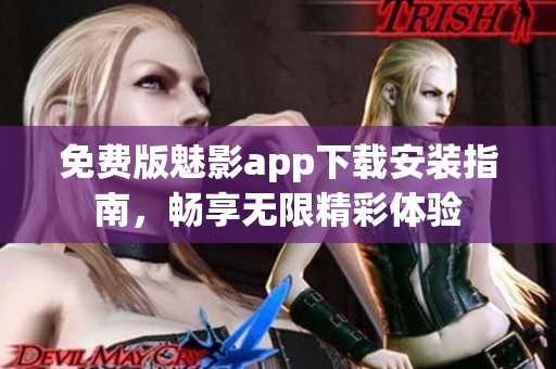 免费版魅影app下载安装指南，畅享无限精彩体验