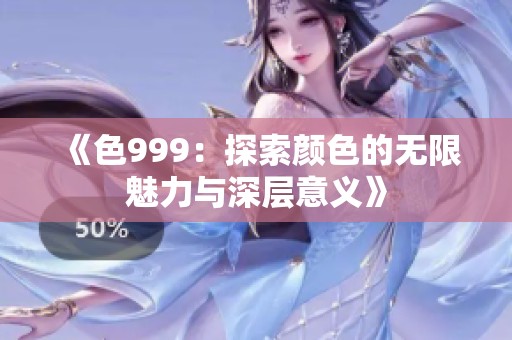 《色999：探索颜色的无限魅力与深层意义》