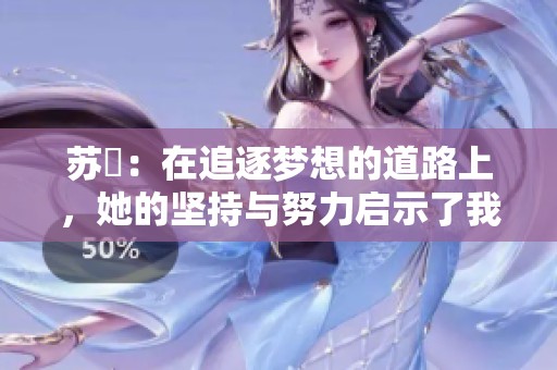 苏玥：在追逐梦想的道路上，她的坚持与努力启示了我们