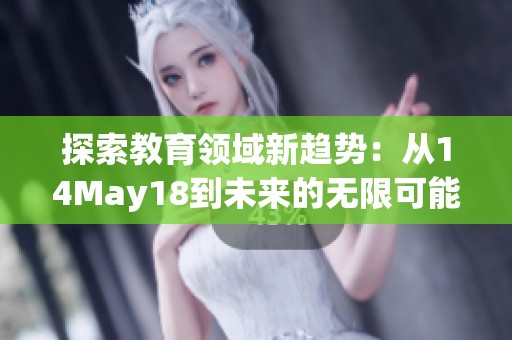 探索教育领域新趋势：从14May18到未来的无限可能