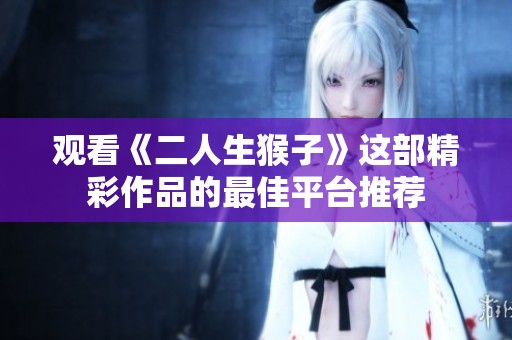 观看《二人生猴子》这部精彩作品的最佳平台推荐