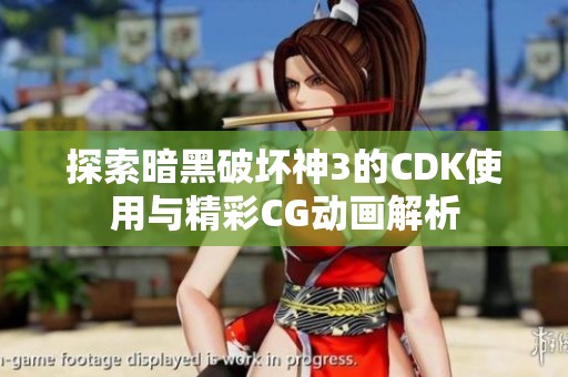 探索暗黑破坏神3的CDK使用与精彩CG动画解析