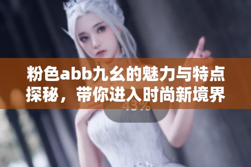 粉色abb九幺的魅力与特点探秘，带你进入时尚新境界