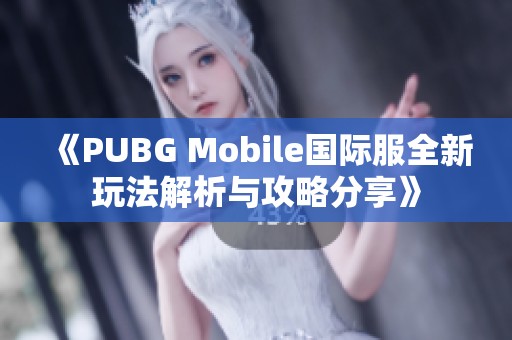 《PUBG Mobile国际服全新玩法解析与攻略分享》