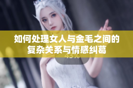 如何处理女人与金毛之间的复杂关系与情感纠葛