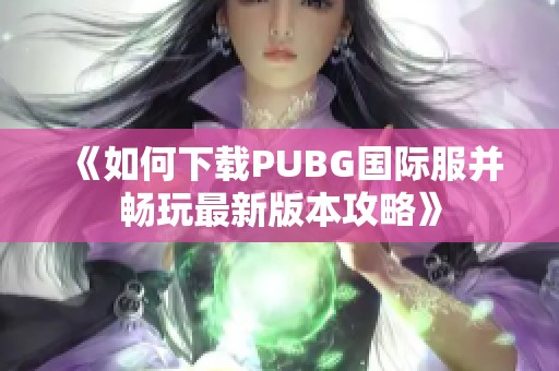 《如何下载PUBG国际服并畅玩最新版本攻略》