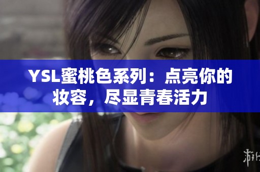 YSL蜜桃色系列：点亮你的妆容，尽显青春活力