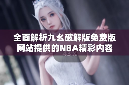 全面解析九幺破解版免费版网站提供的NBA精彩内容