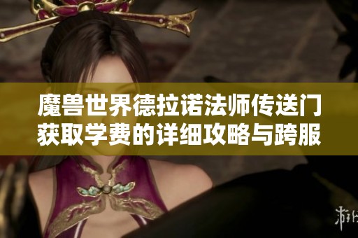魔兽世界德拉诺法师传送门获取学费的详细攻略与跨服教程