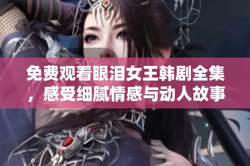 免费观看眼泪女王韩剧全集，感受细腻情感与动人故事