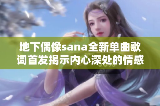 地下偶像sana全新单曲歌词首发揭示内心深处的情感世界