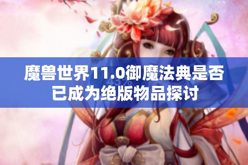 魔兽世界11.0御魔法典是否已成为绝版物品探讨