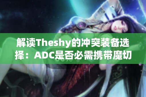 解读Theshy的冲突装备选择：ADC是否必需携带魔切装备