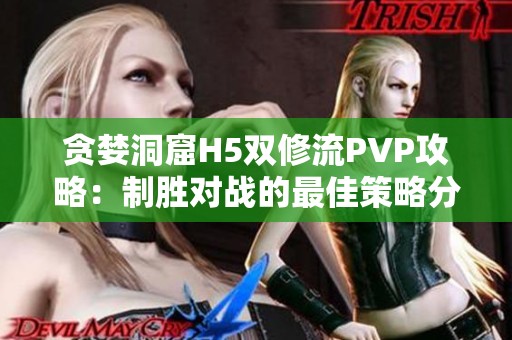 贪婪洞窟H5双修流PVP攻略：制胜对战的最佳策略分享