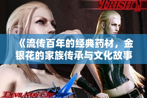 《流传百年的经典药材，金银花的家族传承与文化故事》