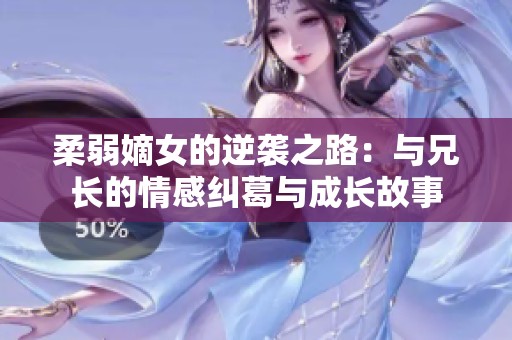 柔弱嫡女的逆袭之路：与兄长的情感纠葛与成长故事