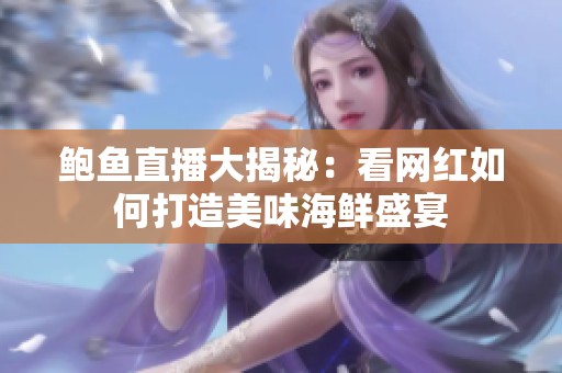 鲍鱼直播大揭秘：看网红如何打造美味海鲜盛宴