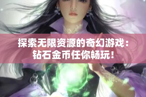 探索无限资源的奇幻游戏：钻石金币任你畅玩！