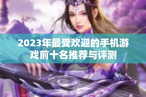 2023年最受欢迎的手机游戏前十名推荐与评测