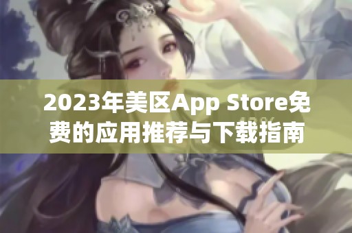 2023年美区App Store免费的应用推荐与下载指南