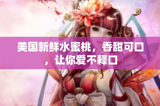 美国新鲜水蜜桃，香甜可口，让你爱不释口