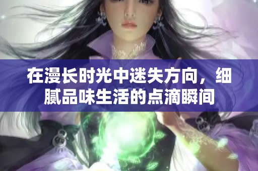 在漫长时光中迷失方向，细腻品味生活的点滴瞬间