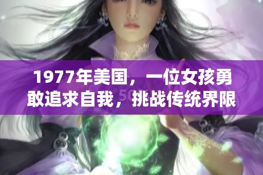 1977年美国，一位女孩勇敢追求自我，挑战传统界限