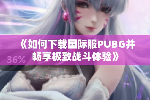 《如何下载国际服PUBG并畅享极致战斗体验》