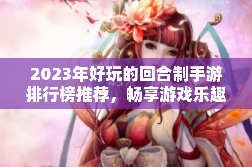 2023年好玩的回合制手游排行榜推荐，畅享游戏乐趣与策略之美