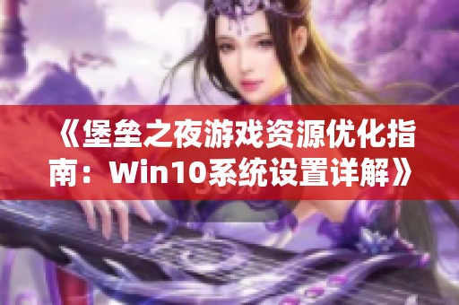 《堡垒之夜游戏资源优化指南：Win10系统设置详解》