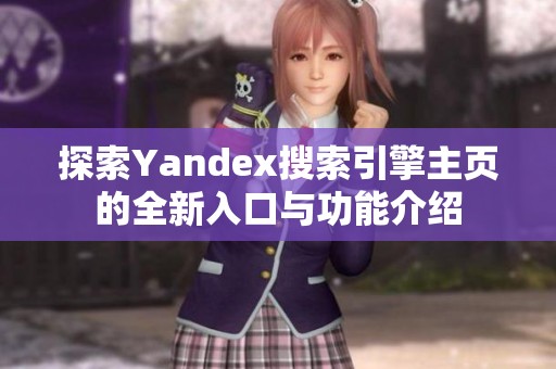 探索Yandex搜索引擎主页的全新入口与功能介绍