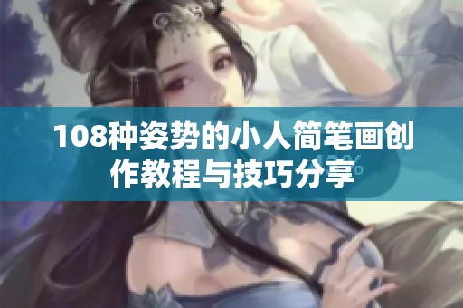 108种姿势的小人简笔画创作教程与技巧分享