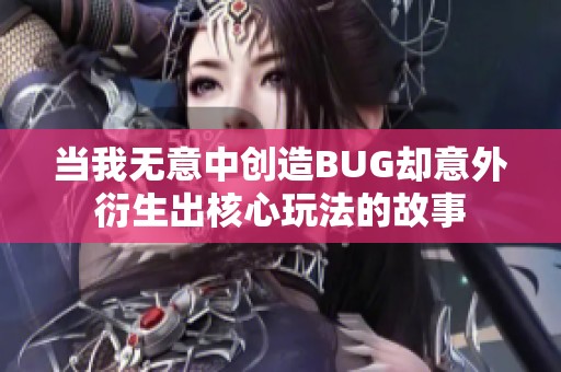 当我无意中创造BUG却意外衍生出核心玩法的故事