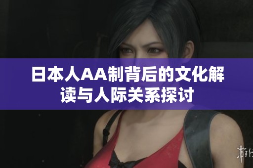 日本人AA制背后的文化解读与人际关系探讨