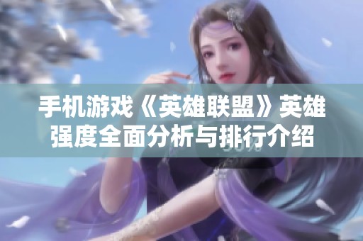手机游戏《英雄联盟》英雄强度全面分析与排行介绍