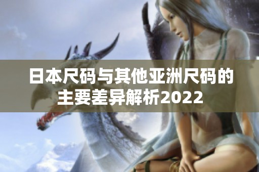 日本尺码与其他亚洲尺码的主要差异解析2022