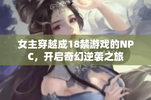 女主穿越成18禁游戏的NPC，开启奇幻逆袭之旅