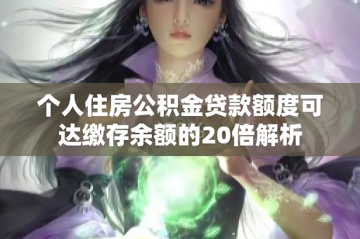 个人住房公积金贷款额度可达缴存余额的20倍解析