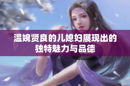 温婉贤良的儿媳妇展现出的独特魅力与品德