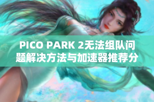 PICO PARK 2无法组队问题解决方法与加速器推荐分享