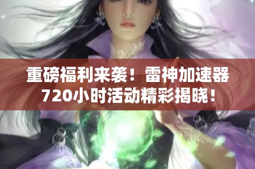 重磅福利来袭！雷神加速器720小时活动精彩揭晓！